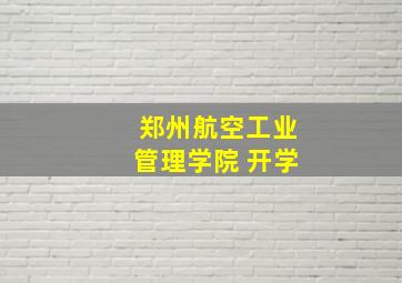 郑州航空工业管理学院 开学